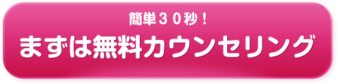 簡単30秒! まずは無料カウンセリング